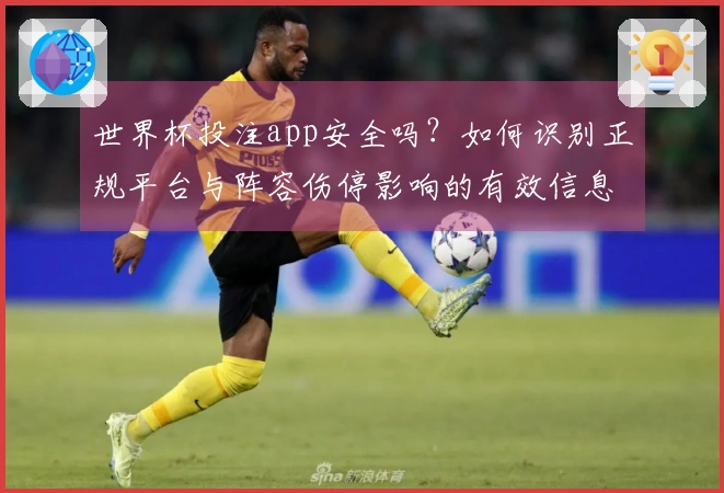 世界杯投注app安全吗？如何识别正规平台与阵容伤停影响的有效信息