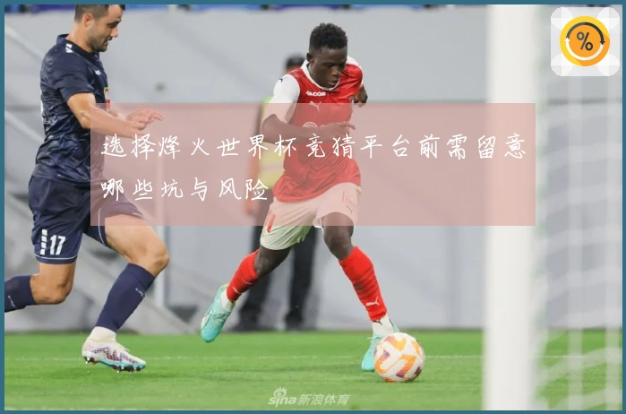 选择烽火世界杯竞猜平台前需留意哪些坑与风险