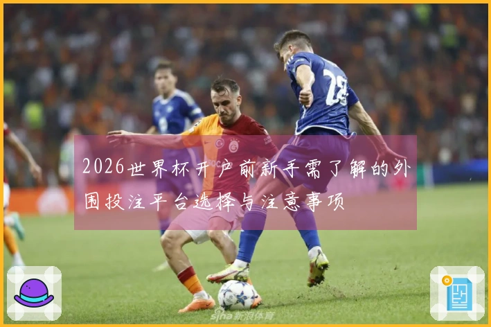 2026世界杯开户前新手需了解的外围投注平台选择与注意事项