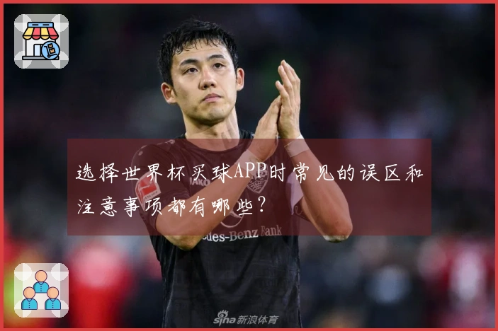 选择世界杯买球APP时常见的误区和注意事项都有哪些？