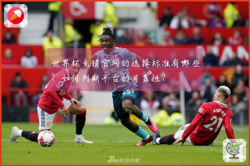 世界杯竞猜官网的选择标准有哪些？如何判断平台的可靠性？