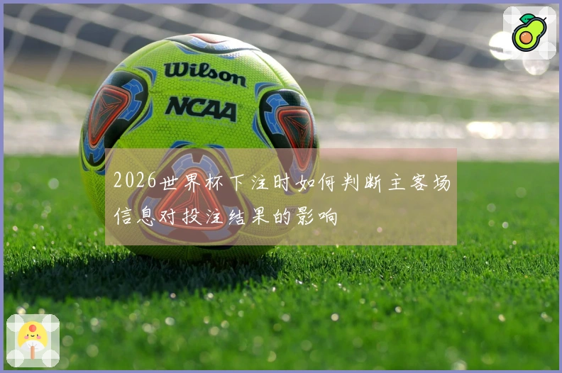 2026世界杯下注时如何判断主客场信息对投注结果的影响