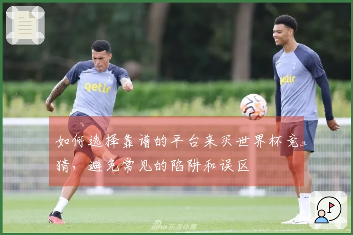 如何选择靠谱的平台来买世界杯竞猜，避免常见的陷阱和误区