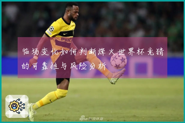 临场变化如何判断烽火世界杯竞猜的可靠性与风险分析