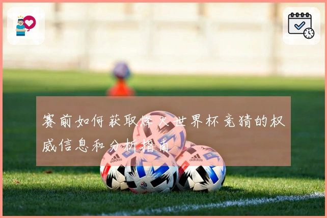 赛前如何获取烽火世界杯竞猜的权威信息和分析指南