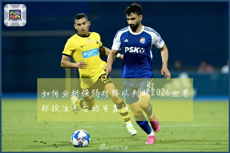 如何分析强弱对阵以判断2026世界杯投注平台的可靠性