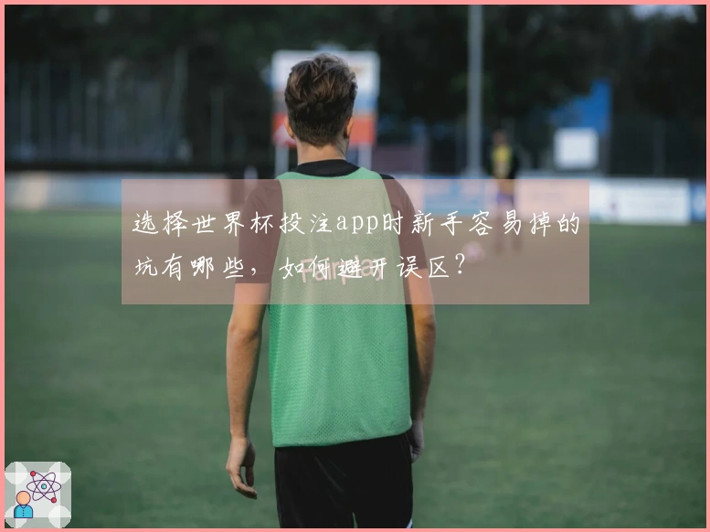 选择世界杯投注app时新手容易掉的坑有哪些，如何避开误区？
