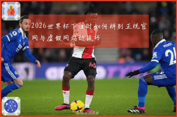 2026世界杯下注时如何辨别正规官网与虚假网站的技巧