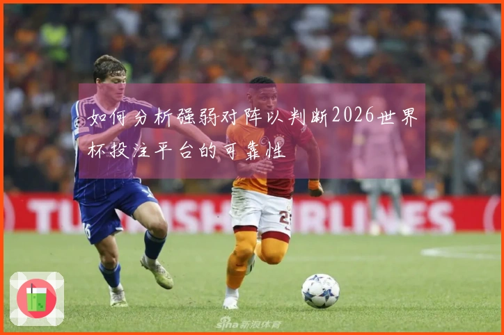 如何分析强弱对阵以判断2026世界杯投注平台的可靠性