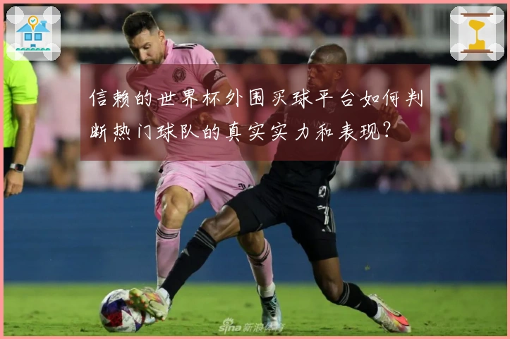 信赖的世界杯外围买球平台如何判断热门球队的真实实力和表现？