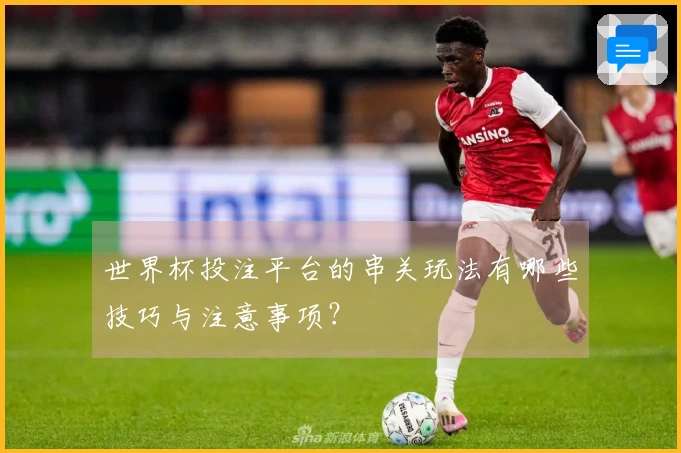 世界杯投注平台的串关玩法有哪些技巧与注意事项？