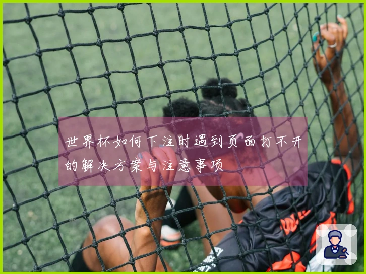 世界杯如何下注时遇到页面打不开的解决方案与注意事项