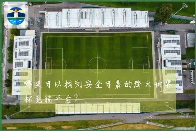 哪里可以找到安全可靠的烽火世界杯竞猜平台？