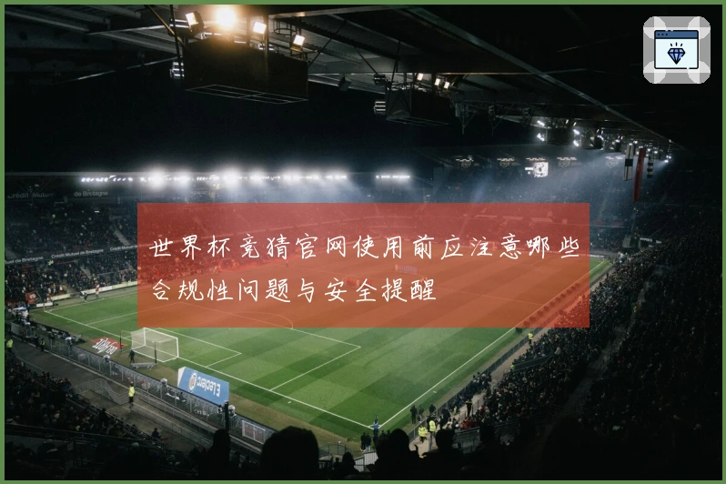 世界杯竞猜官网使用前应注意哪些合规性问题与安全提醒
