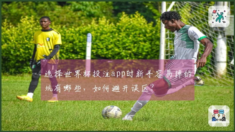 选择世界杯投注app时新手容易掉的坑有哪些，如何避开误区？