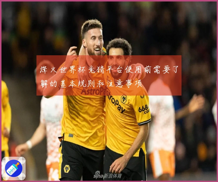 烽火世界杯竞猜平台使用前需要了解的基本规则和注意事项