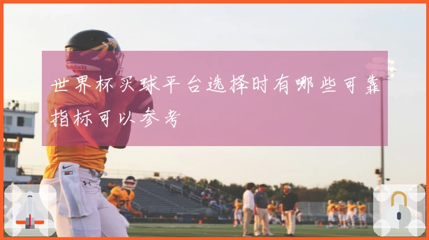 世界杯买球平台选择时有哪些可靠指标可以参考