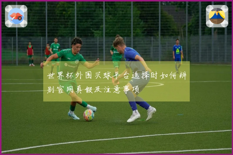 世界杯外围买球平台选择时如何辨别官网真假及注意事项