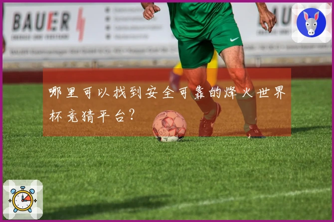 哪里可以找到安全可靠的烽火世界杯竞猜平台？
