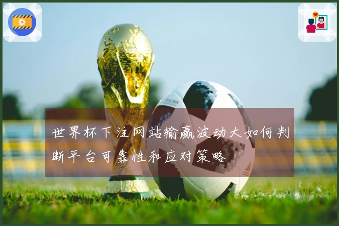 世界杯下注网站输赢波动大如何判断平台可靠性和应对策略