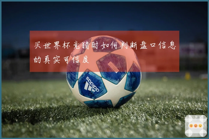 买世界杯竞猜时如何判断盘口信息的真实可信度